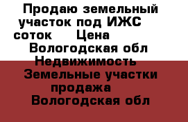Продаю земельный участок под ИЖС. 25 соток.  › Цена ­ 700 000 - Вологодская обл. Недвижимость » Земельные участки продажа   . Вологодская обл.